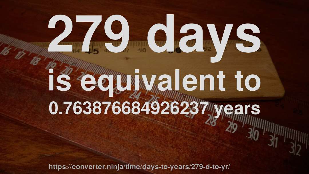 279 days is equivalent to 0.763876684926237 years