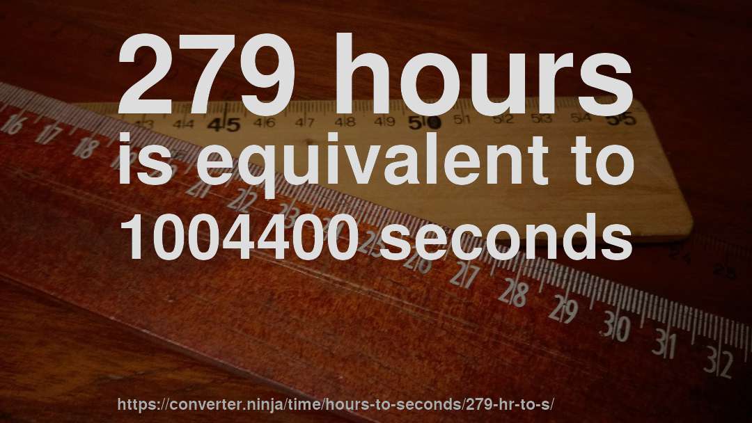 279 hours is equivalent to 1004400 seconds