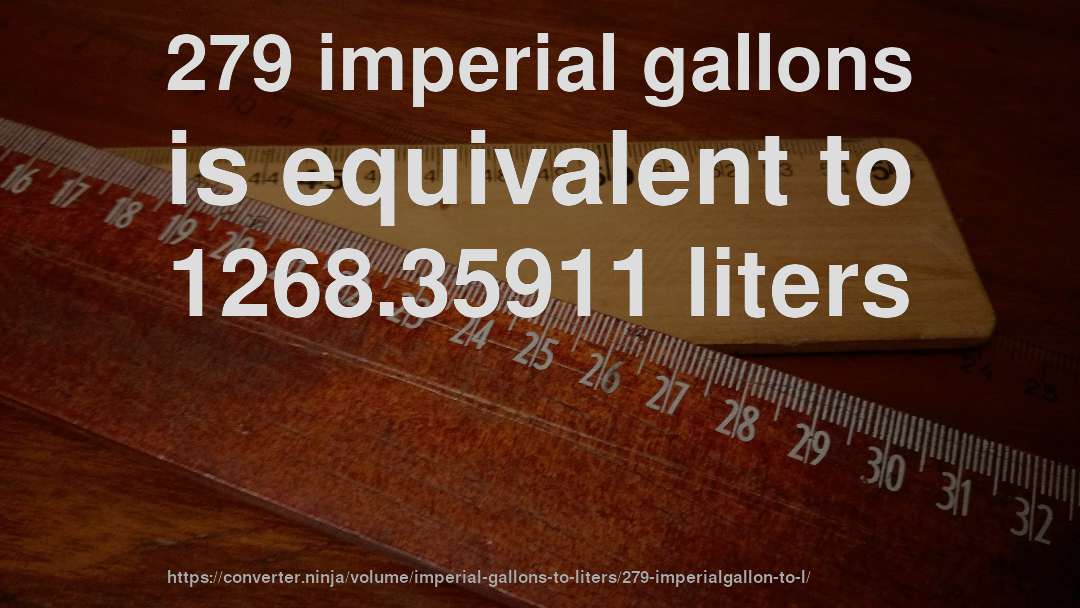 279 imperial gallons is equivalent to 1268.35911 liters