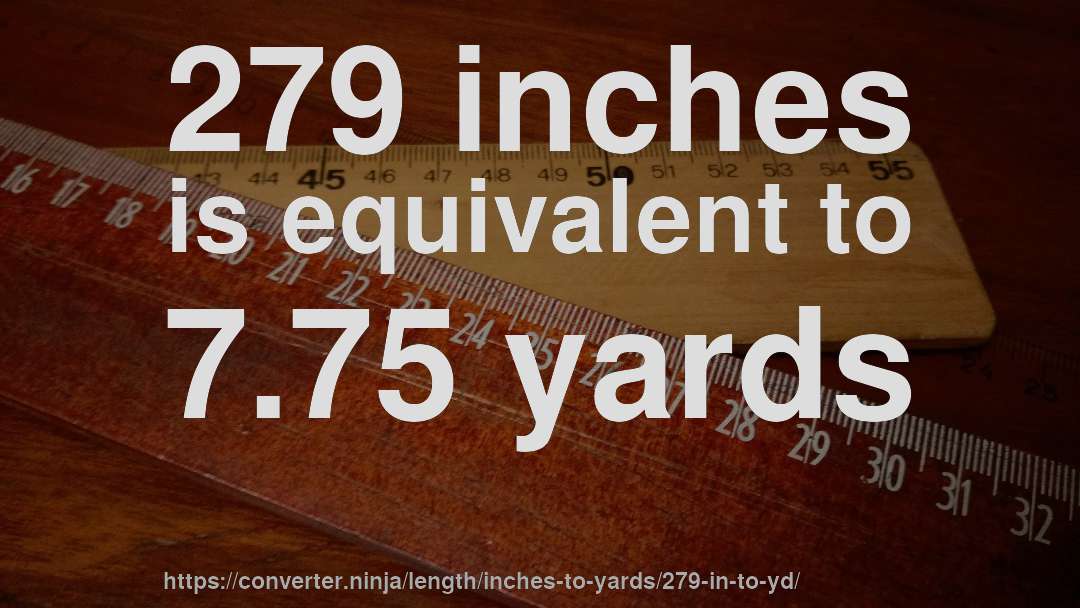 279 inches is equivalent to 7.75 yards