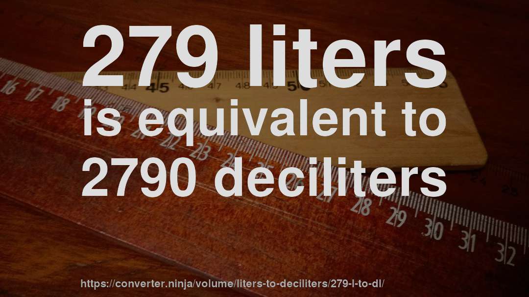 279 liters is equivalent to 2790 deciliters