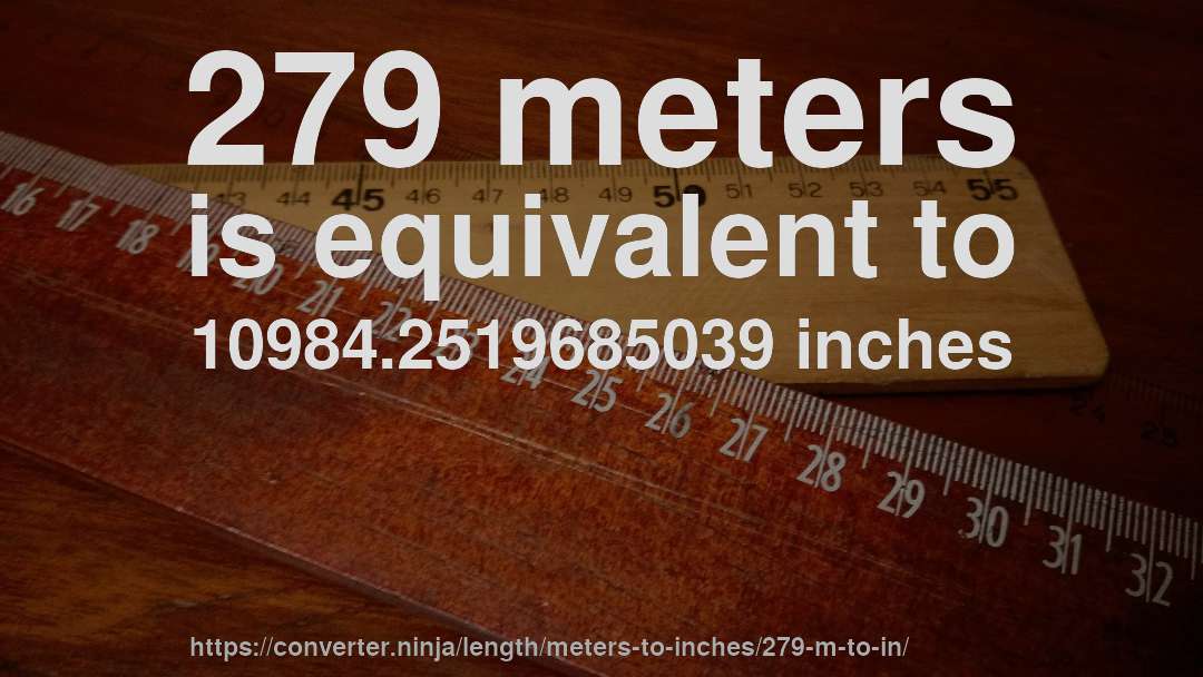 279 meters is equivalent to 10984.2519685039 inches