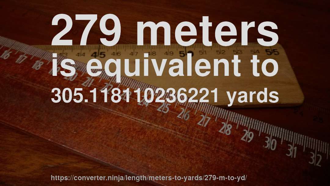279 meters is equivalent to 305.118110236221 yards