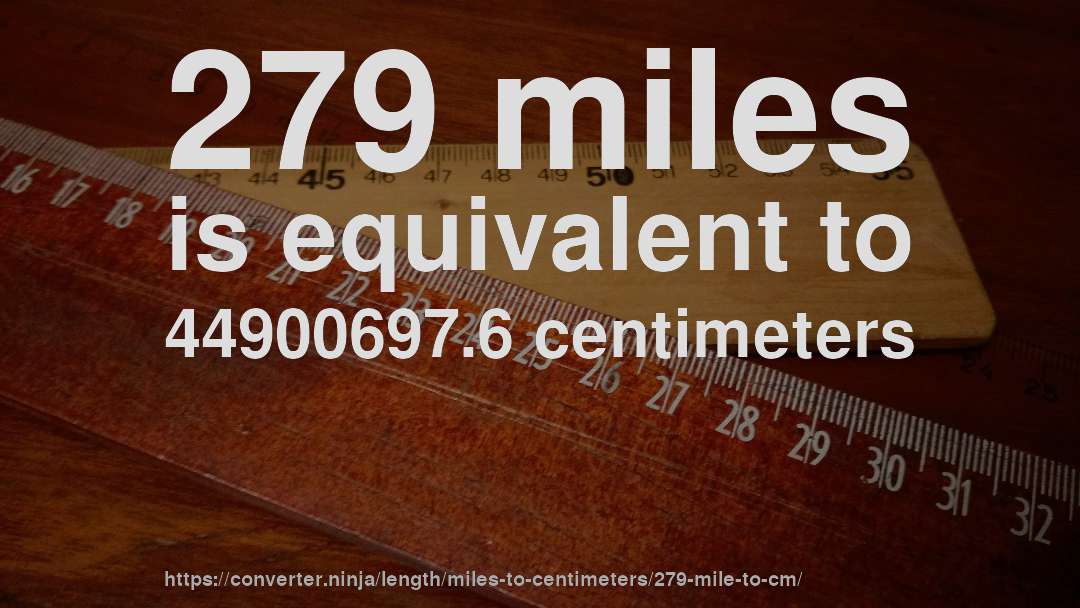 279 miles is equivalent to 44900697.6 centimeters