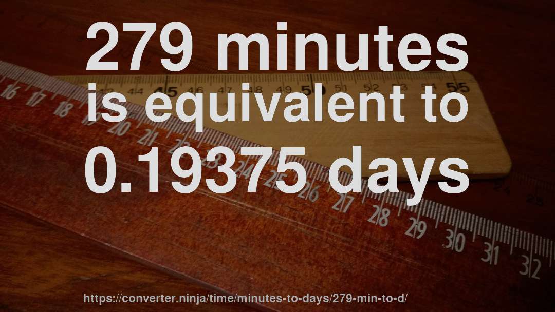 279 minutes is equivalent to 0.19375 days