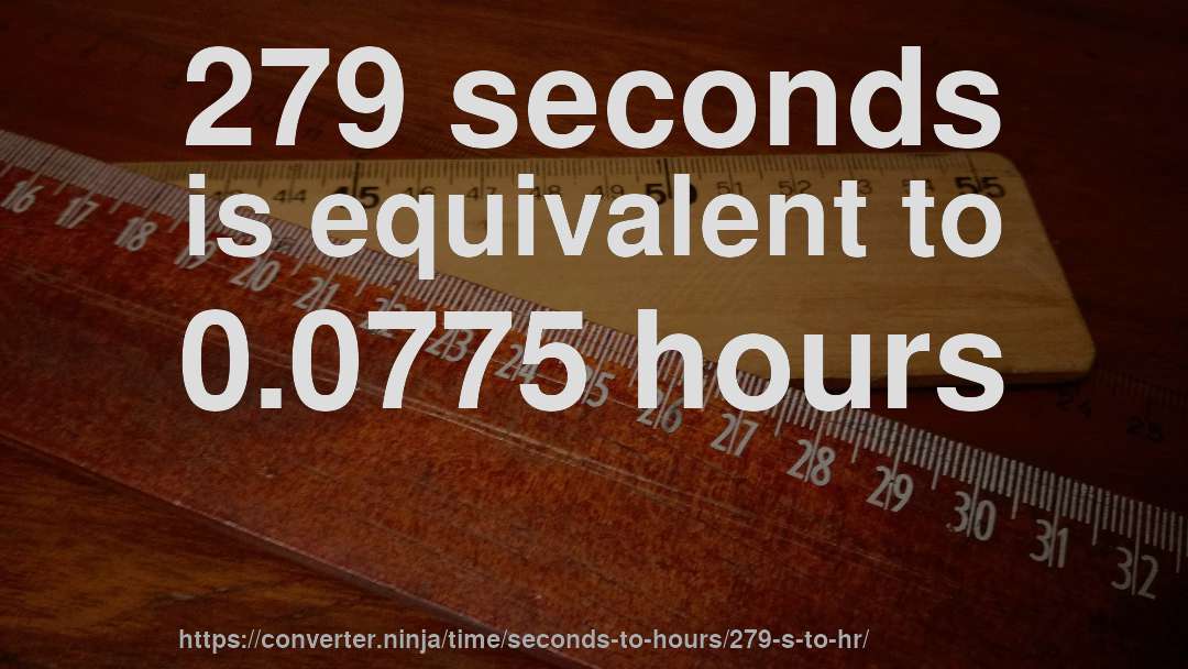 279 seconds is equivalent to 0.0775 hours