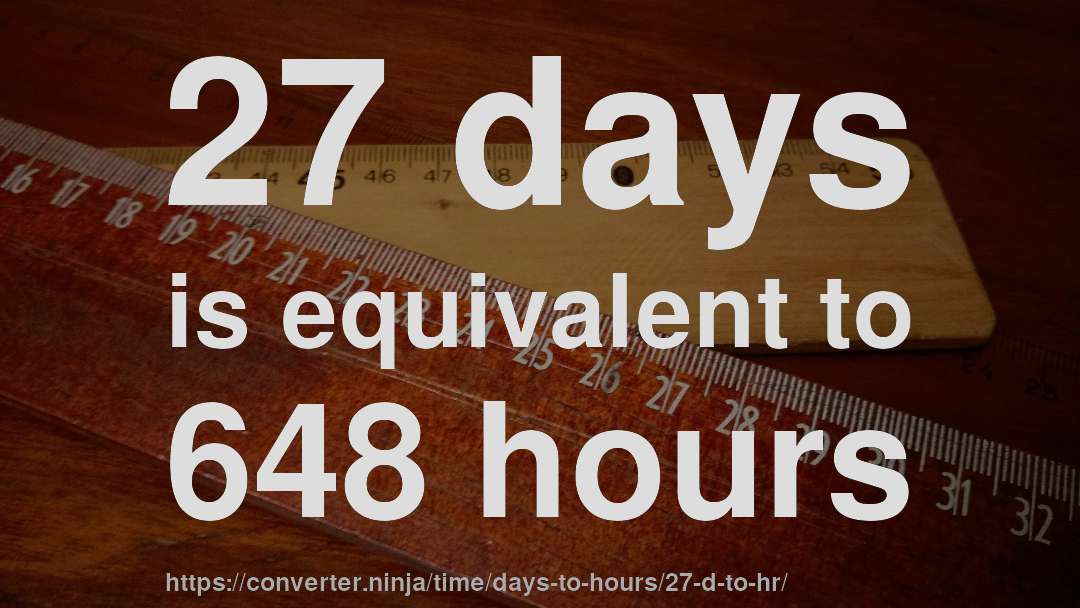 27 days is equivalent to 648 hours