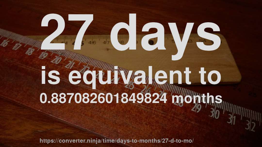 27 days is equivalent to 0.887082601849824 months