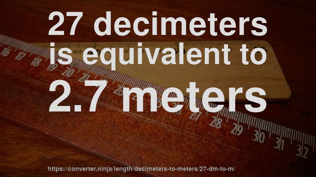 27 decimeters is equivalent to 2.7 meters