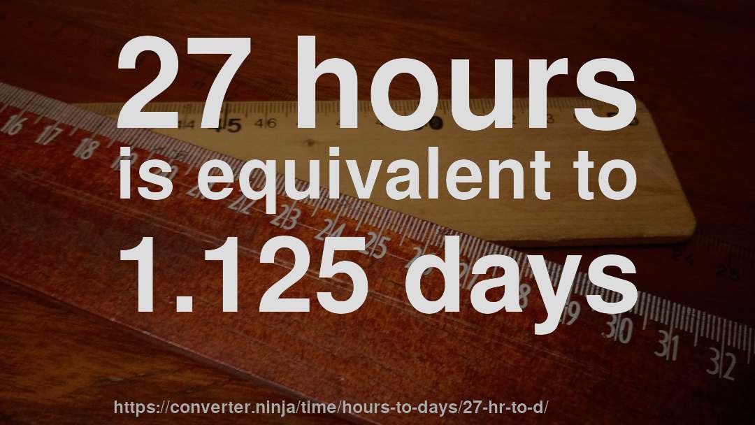 27 hours is equivalent to 1.125 days