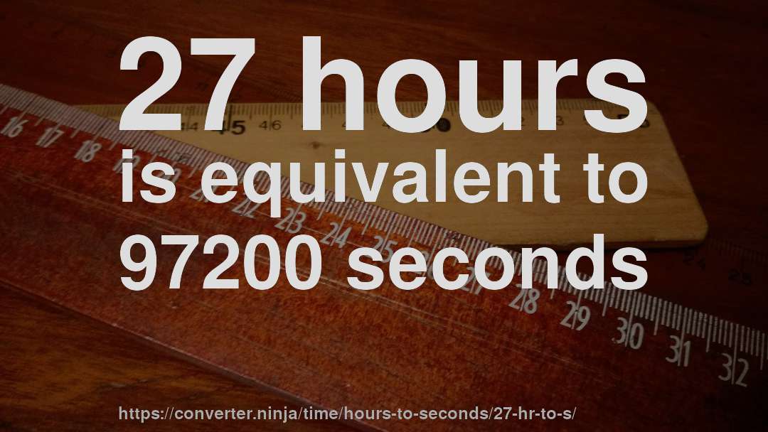 27 hours is equivalent to 97200 seconds
