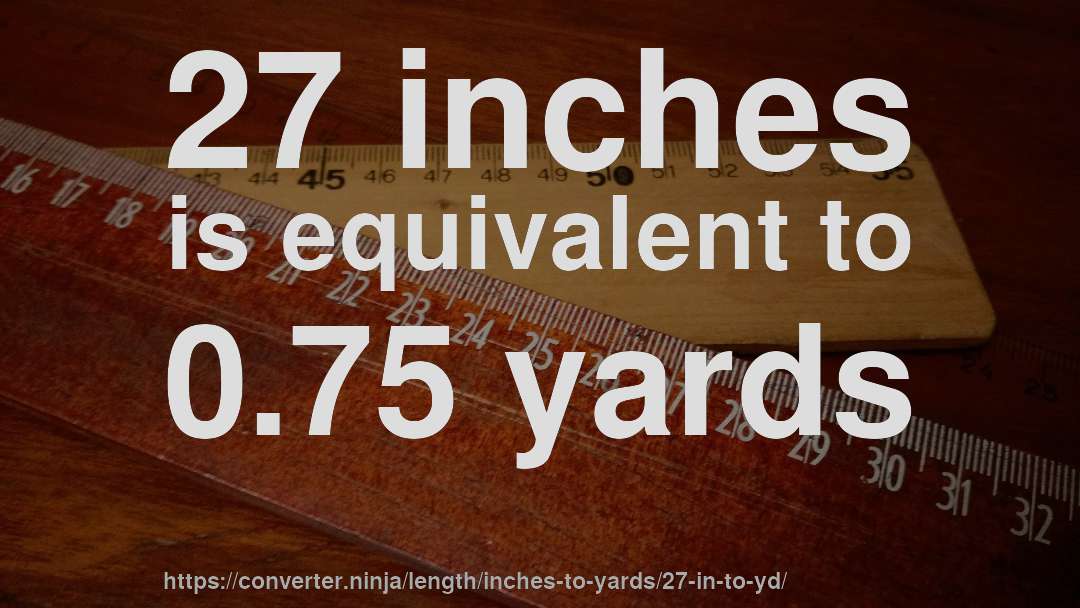 27 inches is equivalent to 0.75 yards
