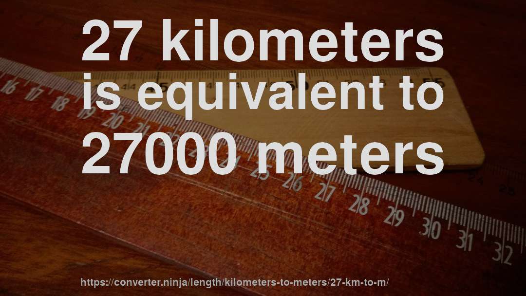 27 kilometers is equivalent to 27000 meters