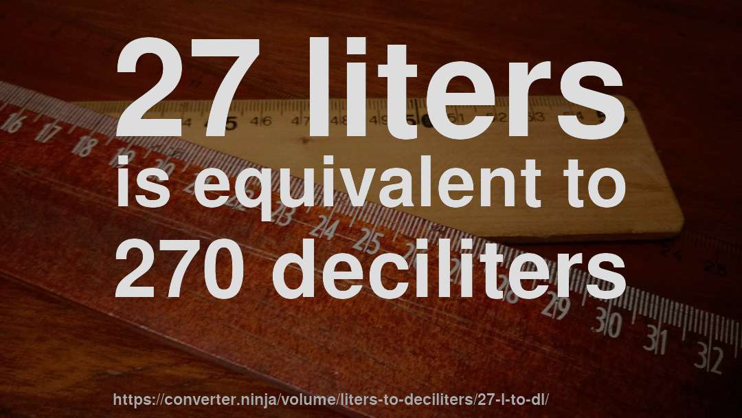 27 liters is equivalent to 270 deciliters