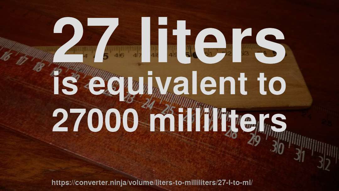 27 liters is equivalent to 27000 milliliters