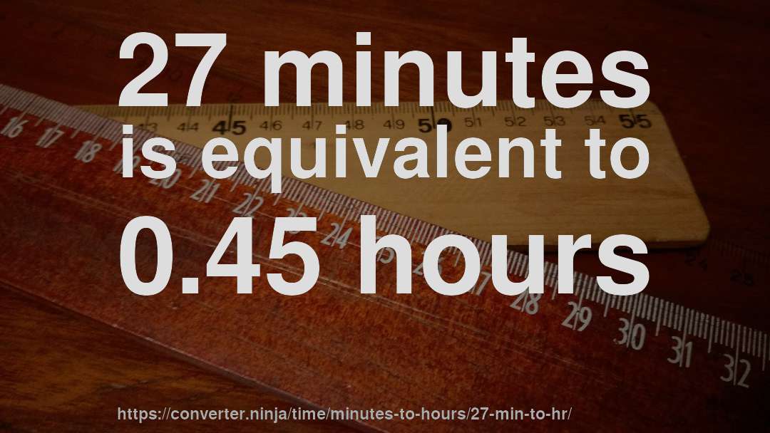 27 minutes is equivalent to 0.45 hours