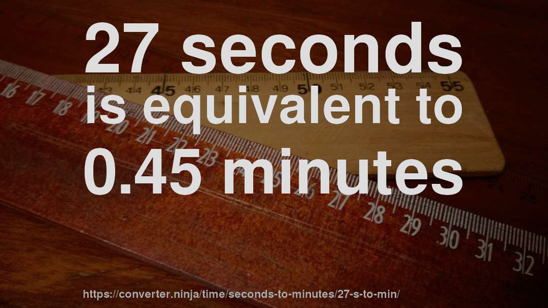 27 seconds is equivalent to 0.45 minutes