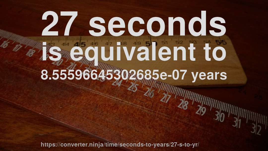 27 seconds is equivalent to 8.55596645302685e-07 years