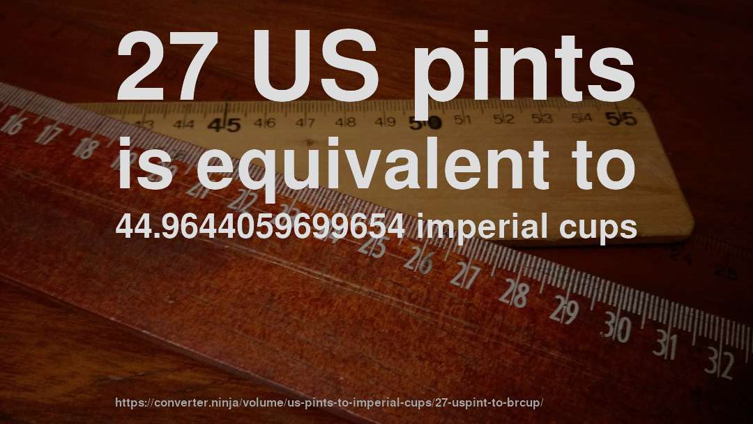 27 US pints is equivalent to 44.9644059699654 imperial cups
