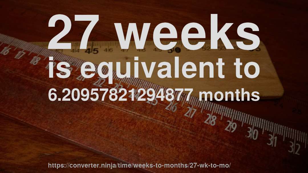 27 weeks is equivalent to 6.20957821294877 months