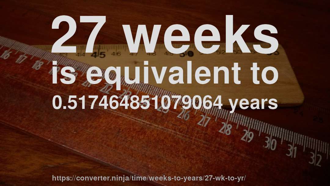 27 weeks is equivalent to 0.517464851079064 years
