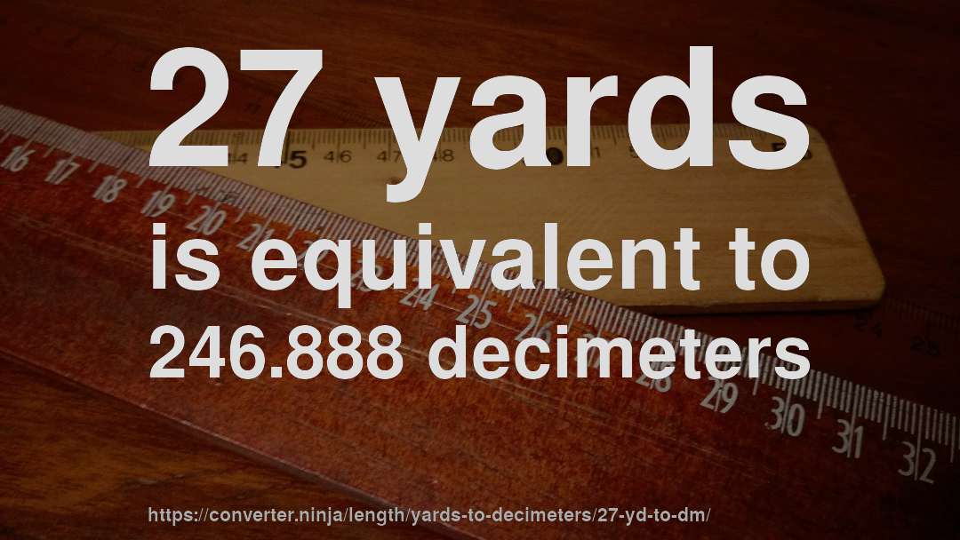 27 yards is equivalent to 246.888 decimeters