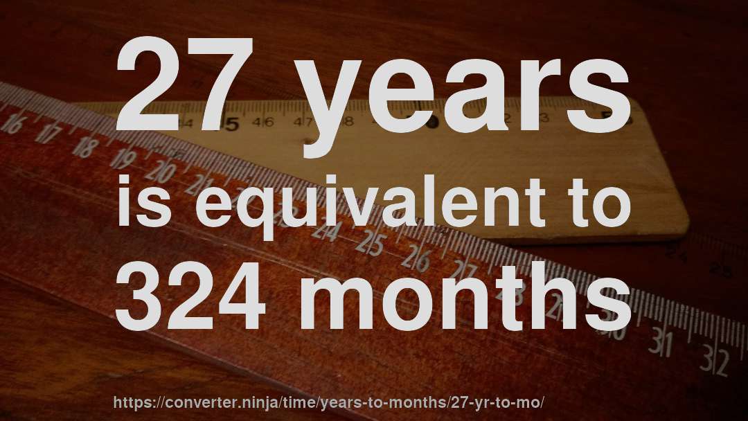 27 years is equivalent to 324 months