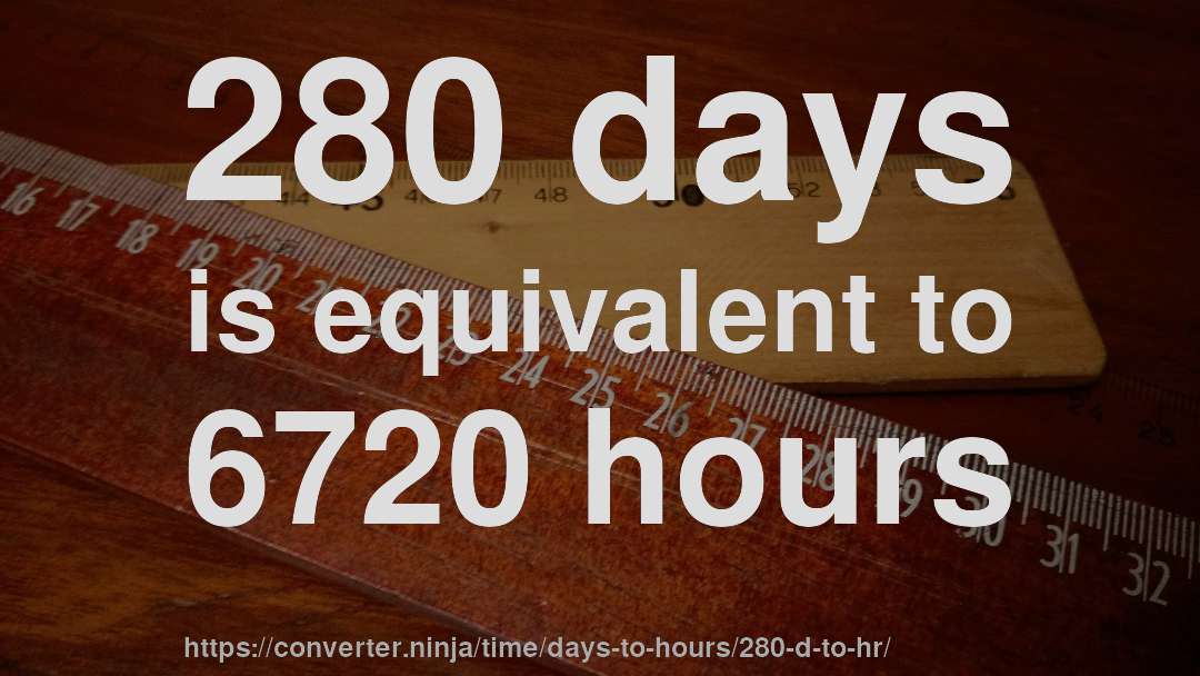 280 days is equivalent to 6720 hours