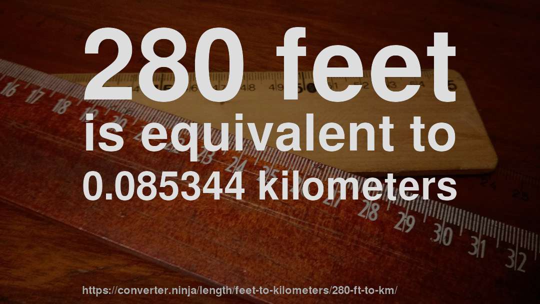 280 feet is equivalent to 0.085344 kilometers