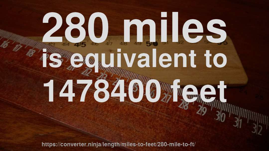 280 miles is equivalent to 1478400 feet