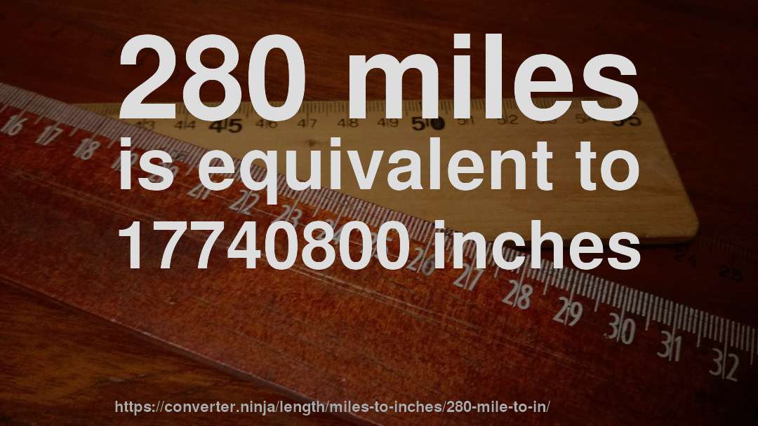 280 miles is equivalent to 17740800 inches