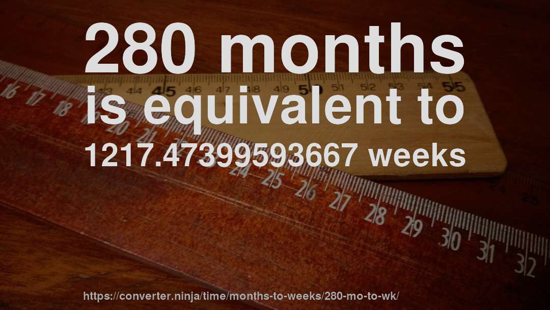 280 months is equivalent to 1217.47399593667 weeks