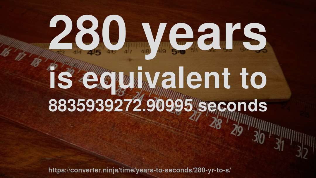 280 years is equivalent to 8835939272.90995 seconds