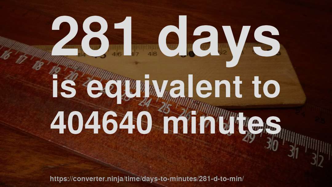 281 days is equivalent to 404640 minutes