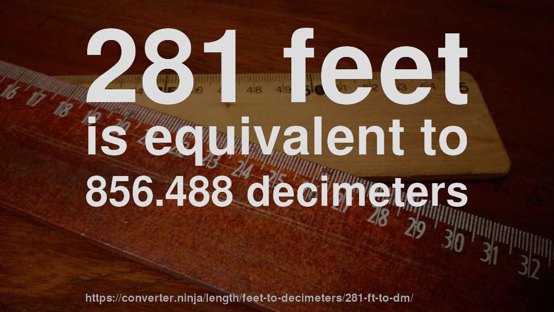 281 feet is equivalent to 856.488 decimeters