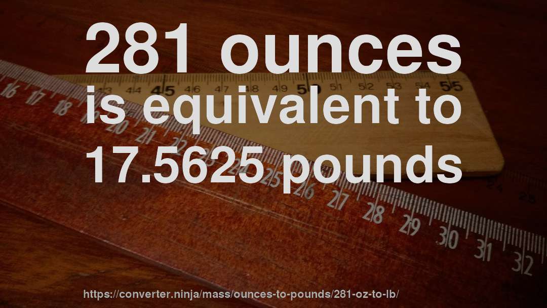 281 ounces is equivalent to 17.5625 pounds