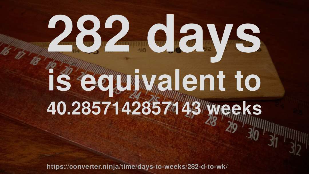 282 days is equivalent to 40.2857142857143 weeks