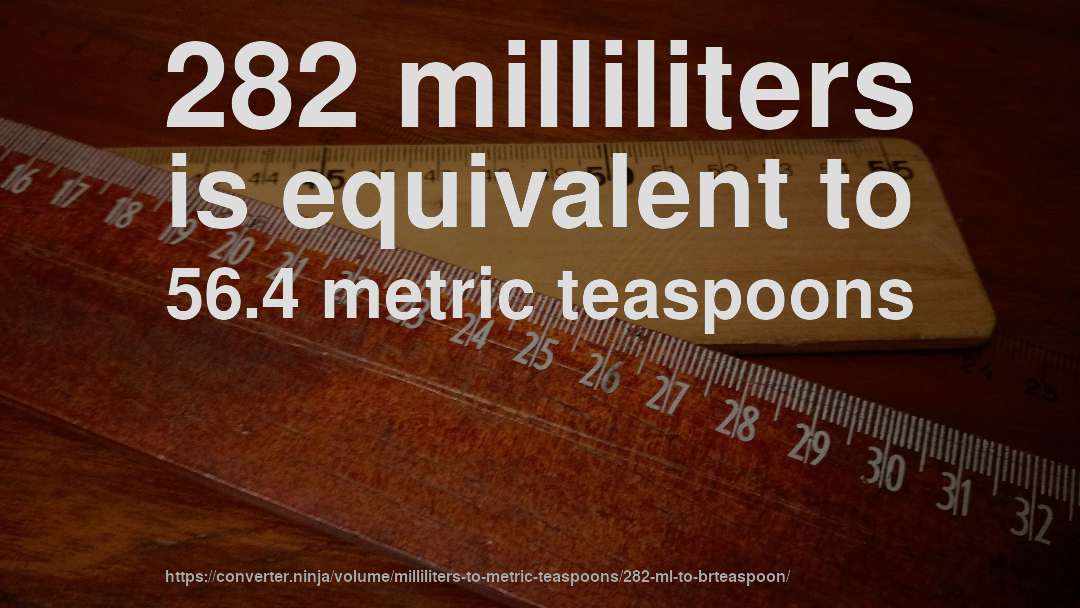 282 milliliters is equivalent to 56.4 metric teaspoons