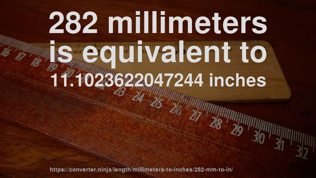 282 millimeters is equivalent to 11.1023622047244 inches