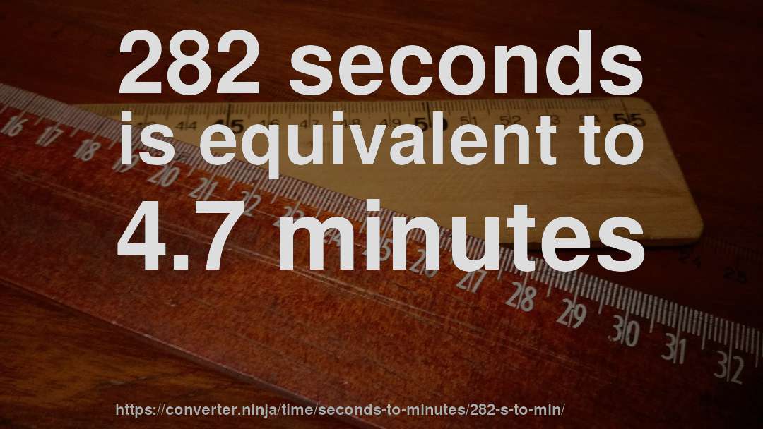282 seconds is equivalent to 4.7 minutes