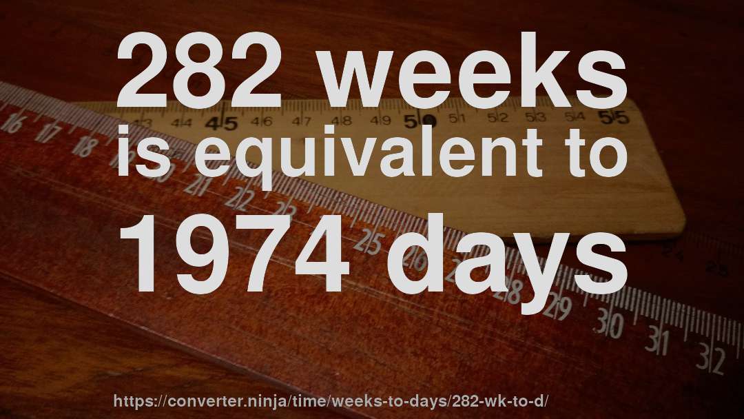 282 weeks is equivalent to 1974 days