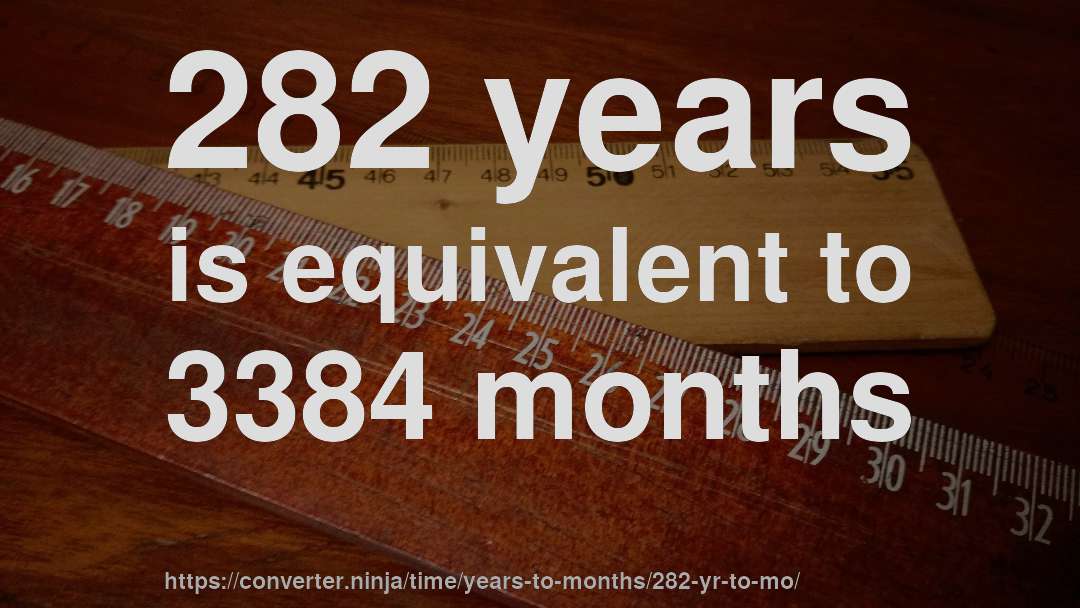 282 years is equivalent to 3384 months