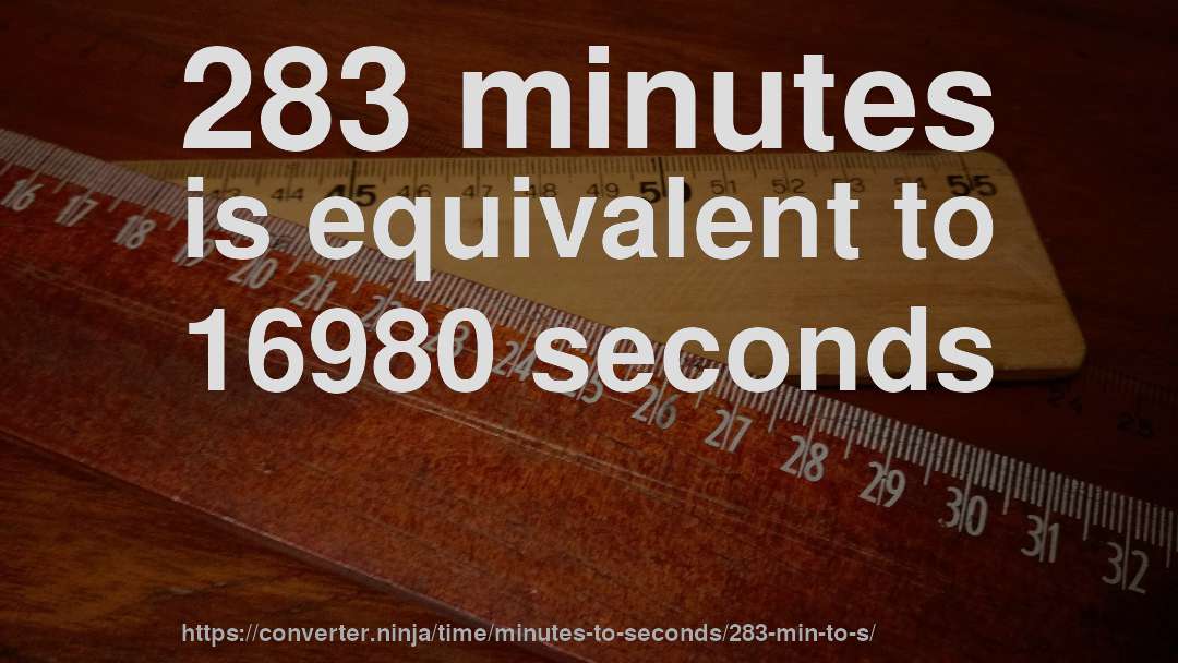 283 minutes is equivalent to 16980 seconds