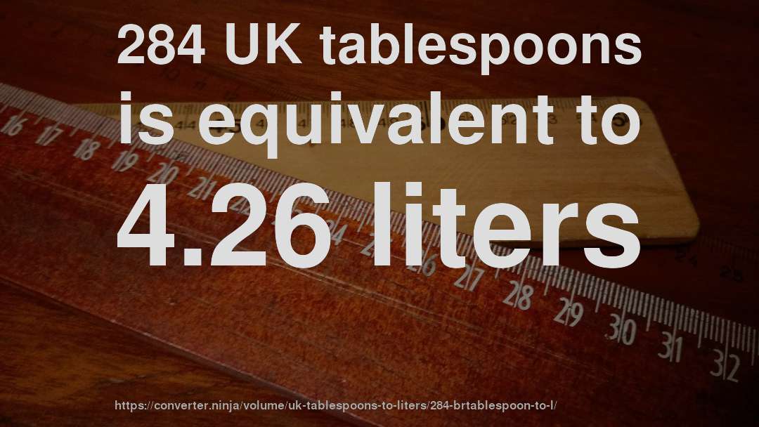 284 UK tablespoons is equivalent to 4.26 liters