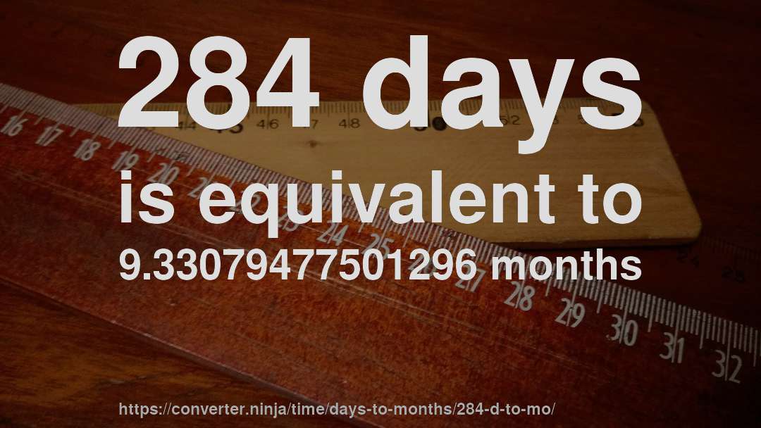284 days is equivalent to 9.33079477501296 months