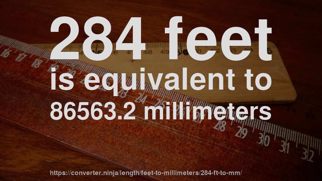 284 feet is equivalent to 86563.2 millimeters