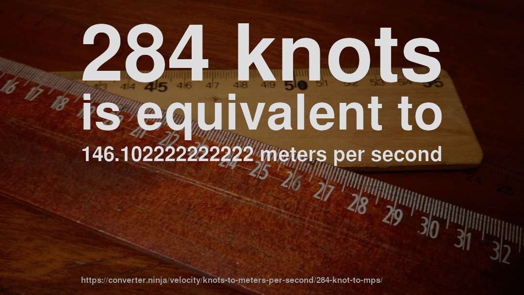 284 knots is equivalent to 146.102222222222 meters per second