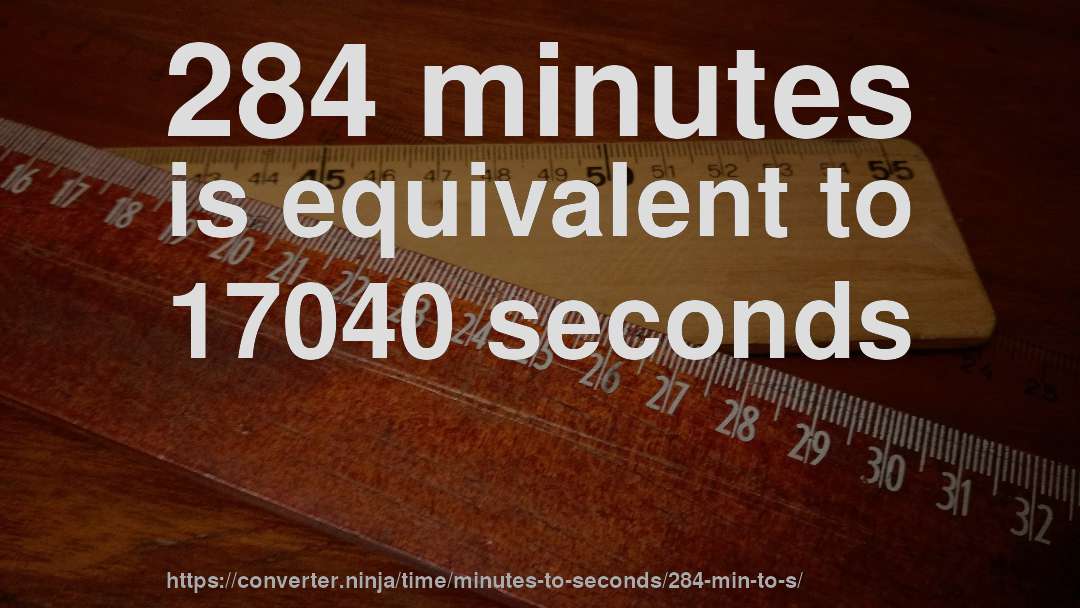 284 minutes is equivalent to 17040 seconds