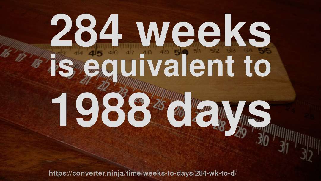 284 weeks is equivalent to 1988 days