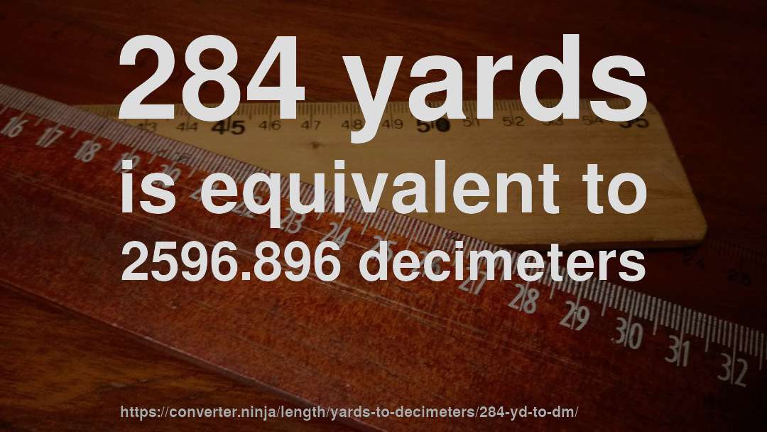 284 yards is equivalent to 2596.896 decimeters